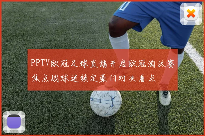 PPTV欧冠足球直播开启欧冠淘汰赛焦点战球迷锁定豪门对决看点