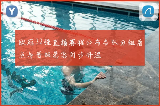 欧冠32强直播赛程公布各队分组看点与晋级悬念同步升温