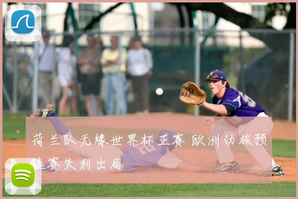 荷兰队无缘世界杯正赛 欧洲劲旅预选赛失利出局