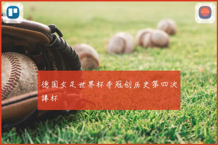 德国女足世界杯夺冠创历史第四次捧杯