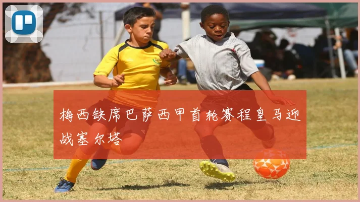 梅西缺席巴萨西甲首轮赛程皇马迎战塞尔塔