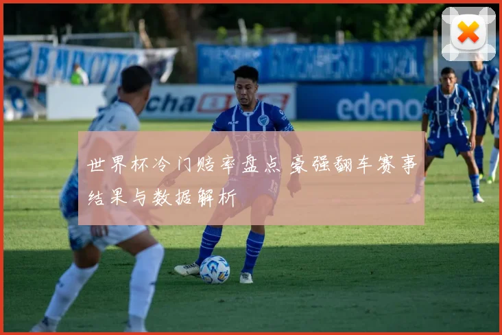 世界杯冷门赔率盘点 豪强翻车赛事结果与数据解析