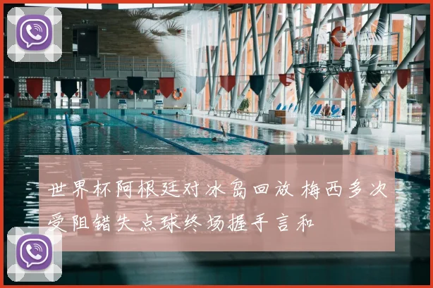 世界杯阿根廷对冰岛回放 梅西多次受阻错失点球终场握手言和