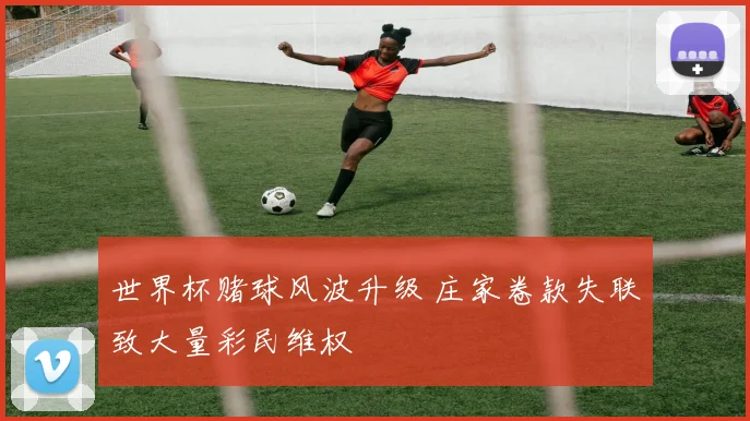 世界杯赌球风波升级 庄家卷款失联致大量彩民维权