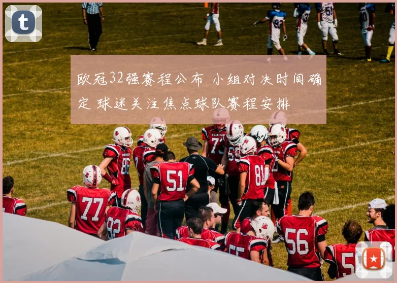 欧冠32强赛程公布 小组对决时间确定 球迷关注焦点球队赛程安排
