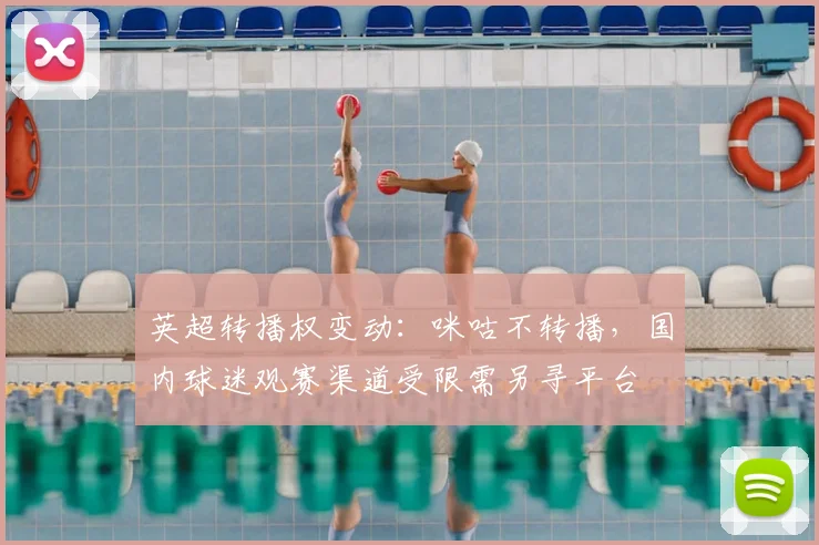 英超转播权变动：咪咕不转播，国内球迷观赛渠道受限需另寻平台