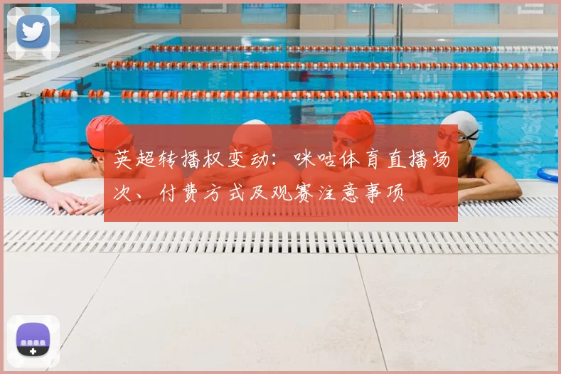 英超转播权变动：咪咕体育直播场次、付费方式及观赛注意事项