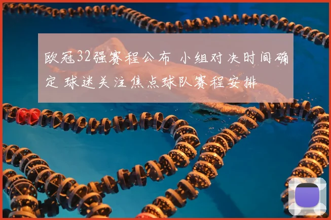 欧冠32强赛程公布 小组对决时间确定 球迷关注焦点球队赛程安排