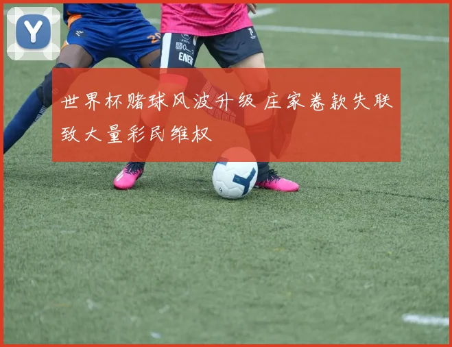 世界杯赌球风波升级 庄家卷款失联致大量彩民维权