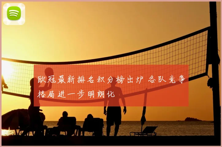 欧冠最新排名积分榜出炉 各队竞争格局进一步明朗化