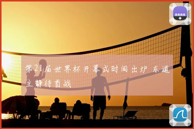 第21届世界杯开幕式时间出炉 东道主静待首战