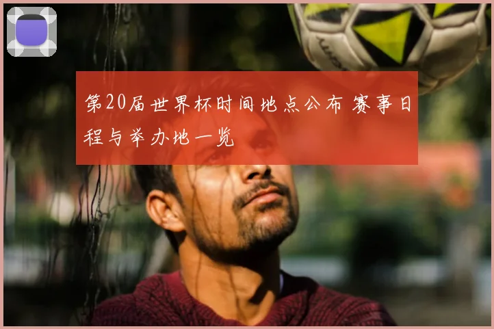 第20届世界杯时间地点公布 赛事日程与举办地一览