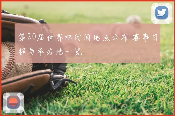 第20届世界杯时间地点公布 赛事日程与举办地一览